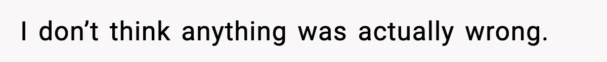 I don’t think anything was actually wrong.