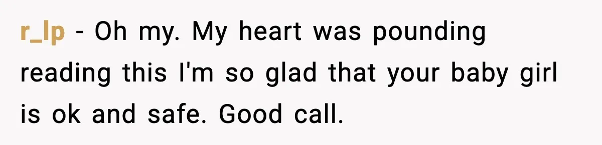 r_lp − Oh my. My heart was pounding reading this I'm so glad that your baby girl is ok and safe. Good call.