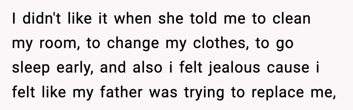 I didn't like it when she told me to clean my room, to change my clothes, to go sleep early, and also i felt jealous cause i felt like my...