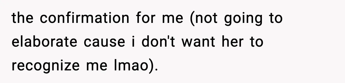 the confirmation for me (not going to elaborate cause i don't want her to recognize me lmao).