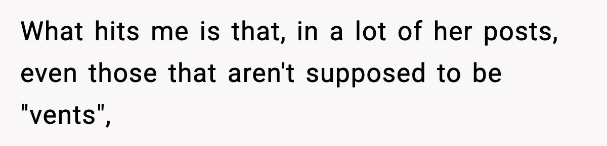 What hits me is that, in a lot of her posts, even those that aren't supposed to be "vents",
