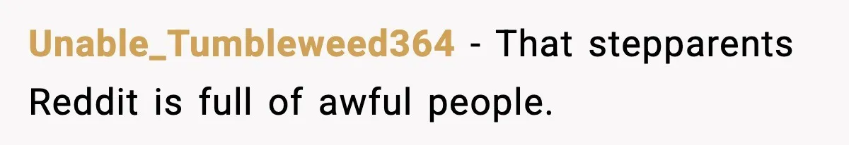 Unable_Tumbleweed364 − That stepparents Reddit is full of awful people.