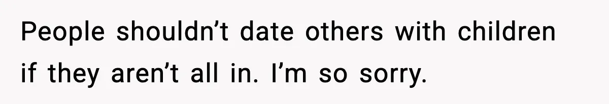 People shouldn’t date others with children if they aren’t all in. I’m so sorry.