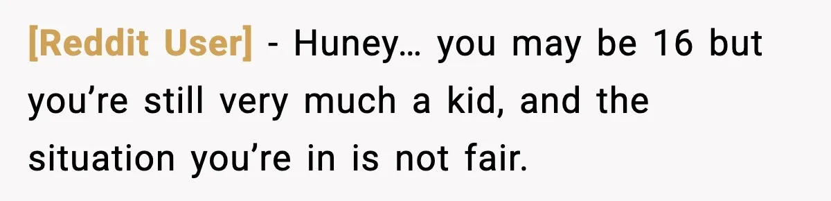 [Reddit User] − Huney… you may be 16 but you’re still very much a kid, and the situation you’re in is not fair.
