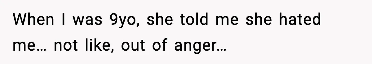 When I was 9yo, she told me she hated me… not like, out of anger…