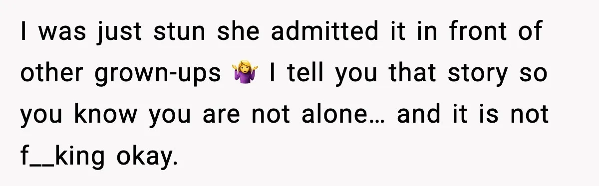 I was just stun she admitted it in front of other grown-ups 🤷‍♀️ I tell you that story so you know you are not alone… and it is not f__king...