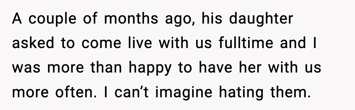 A couple of months ago, his daughter asked to come live with us fulltime and I was more than happy to have her with us more often. I can’t imagine...