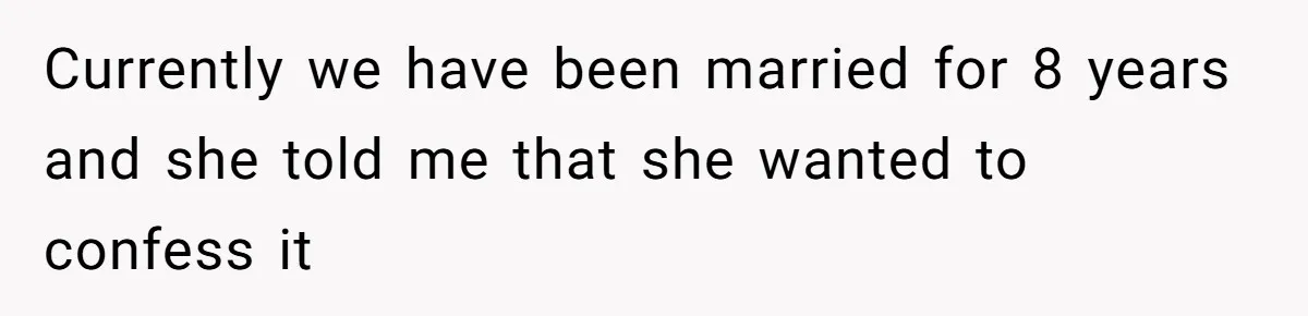 Currently we have been married for 8 years and she told me that she wanted to confess it