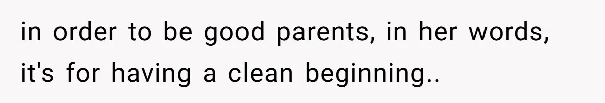in order to be good parents, in her words, it's for having a clean beginning.. ​