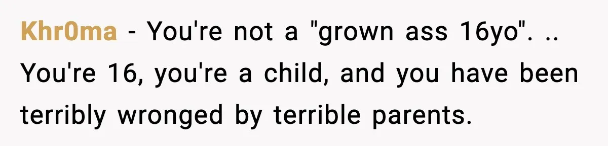 Khr0ma − You're not a "grown ass 16yo". .. You're 16, you're a child, and you have been terribly wronged by terrible parents.