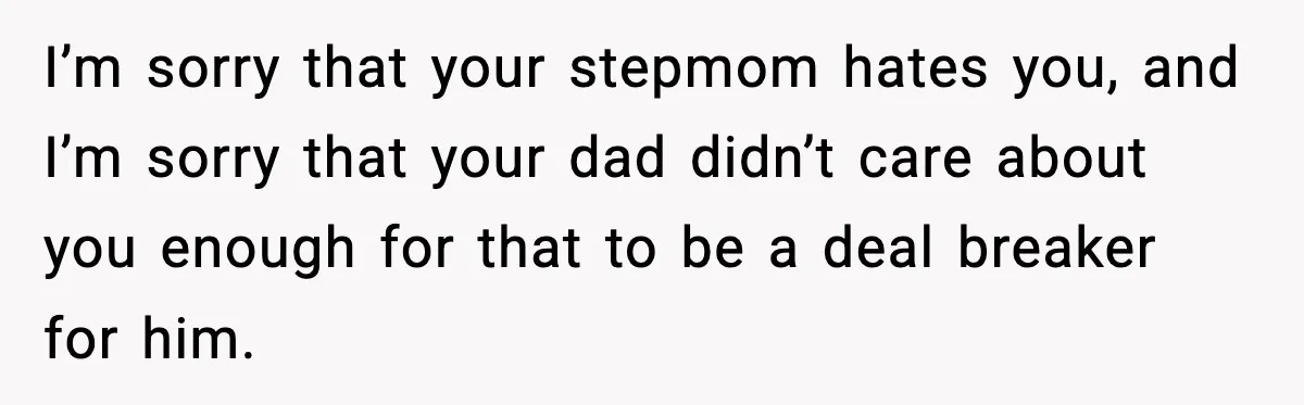 I’m sorry that your stepmom hates you, and I’m sorry that your dad didn’t care about you enough for that to be a deal breaker for him.