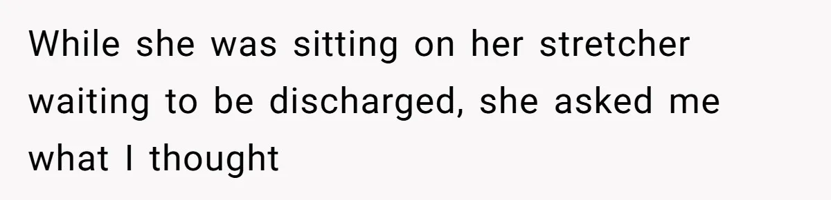 While she was sitting on her stretcher waiting to be discharged, she asked me what I thought