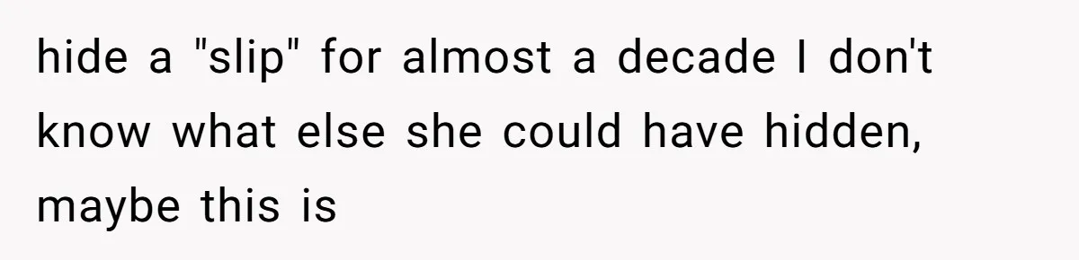 hide a "slip" for almost a decade I don't know what else she could have hidden, maybe this is