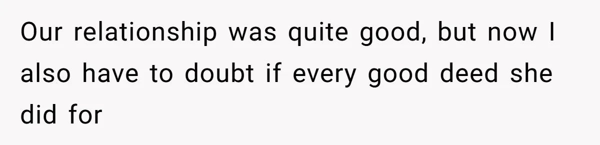 Our relationship was quite good, but now I also have to doubt if every good deed she did for