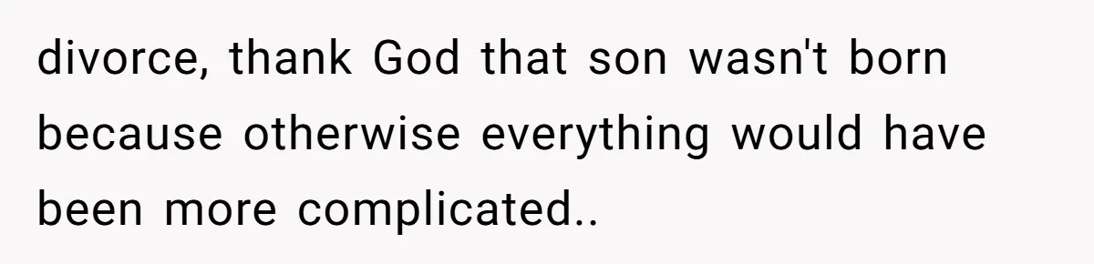 divorce, thank God that son wasn't born because otherwise everything would have been more complicated.. ​