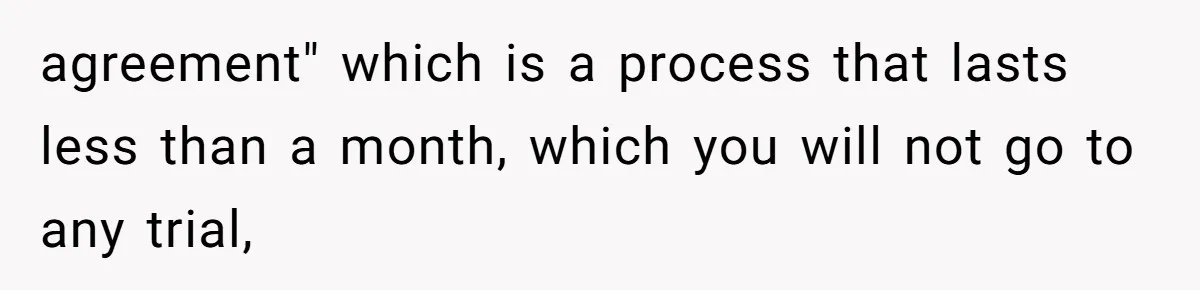 agreement" which is a process that lasts less than a month, which you will not go to any trial,