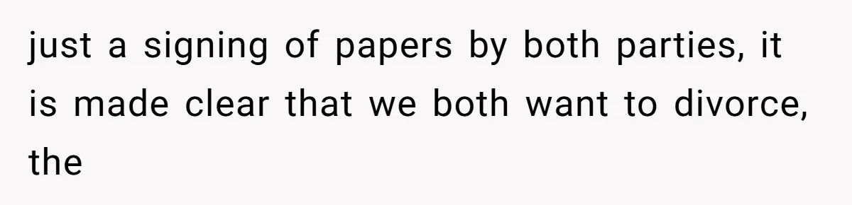 just a signing of papers by both parties, it is made clear that we both want to divorce, the