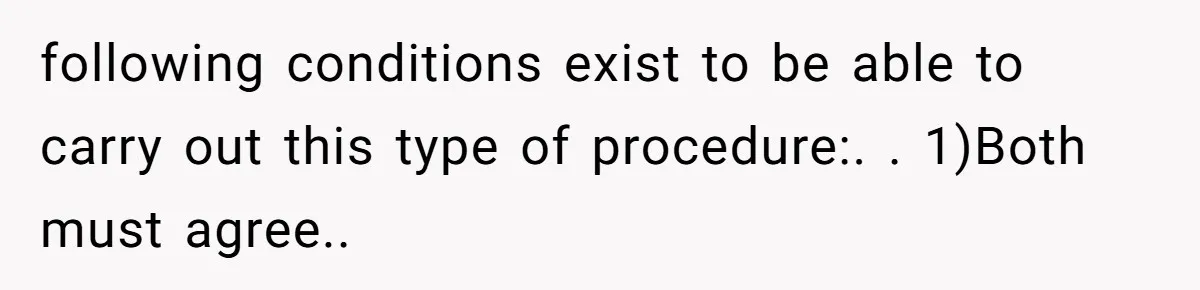 following conditions exist to be able to carry out this type of procedure:. ​. 1)Both must agree..