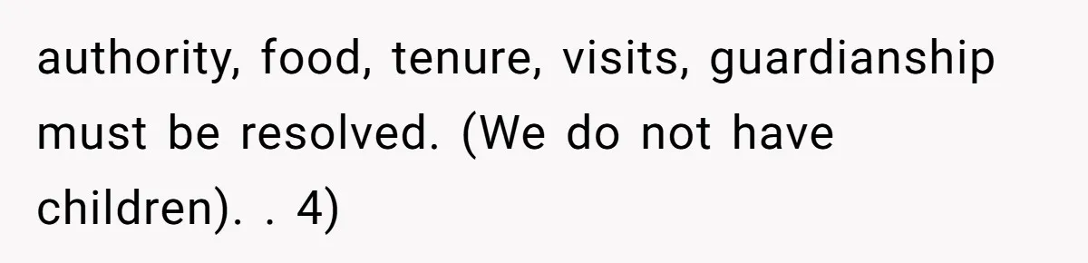 authority, food, tenure, visits, guardianship must be resolved. (We do not have children). ​. 4)