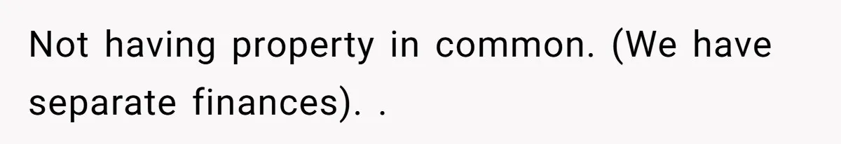 Not having property in common. (We have separate finances). ​. ​
