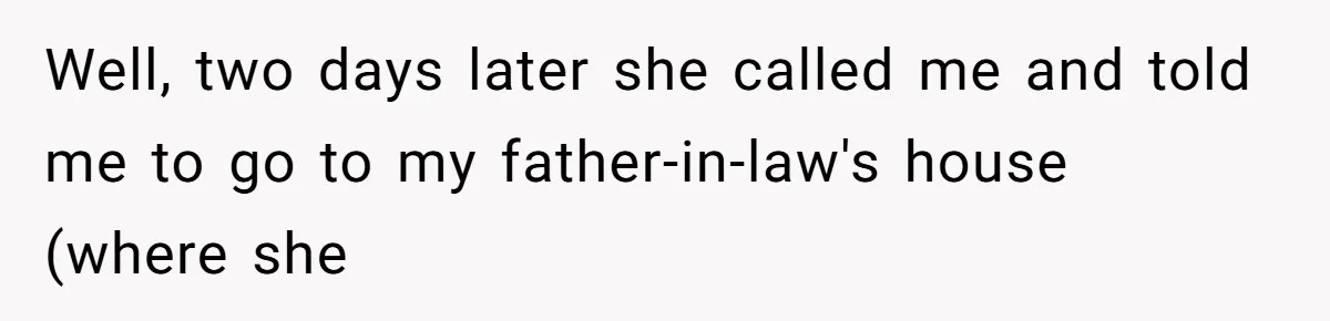 Well, two days later she called me and told me to go to my father-in-law's house (where she
