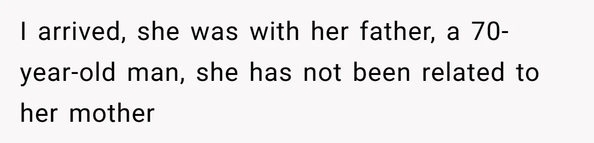 I arrived, she was with her father, a 70-year-old man, she has not been related to her mother