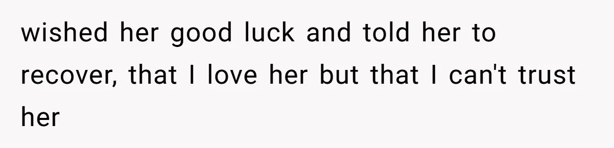 wished her good luck and told her to recover, that I love her but that I can't trust her
