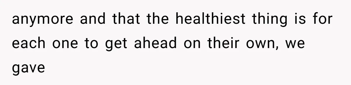 anymore and that the healthiest thing is for each one to get ahead on their own, we gave