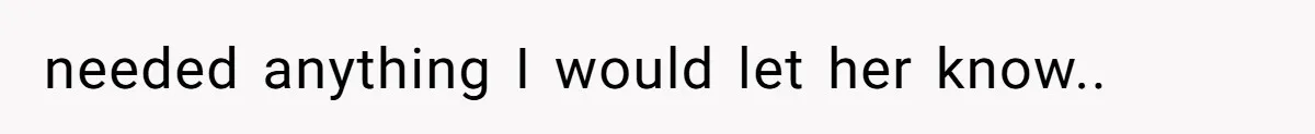needed anything I would let her know.. ​
