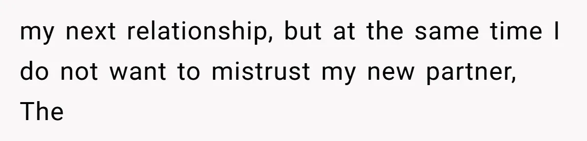 my next relationship, but at the same time I do not want to mistrust my new partner, The