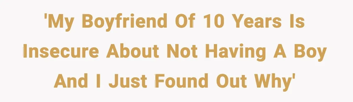 'My boyfriend of 10 years is insecure about not having a boy and I just found out why'