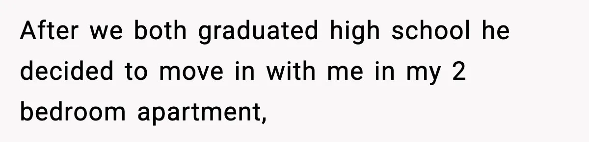 After we both graduated high school he decided to move in with me in my 2 bedroom apartment,