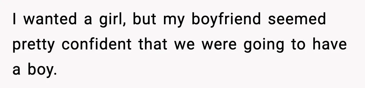 I wanted a girl, but my boyfriend seemed pretty confident that we were going to have a boy.