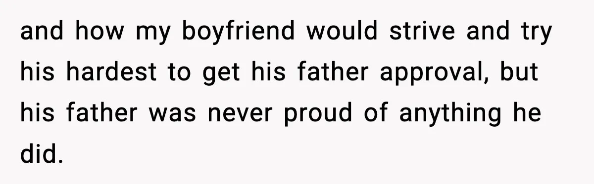 and how my boyfriend would strive and try his hardest to get his father approval, but his father was never proud of anything he did.