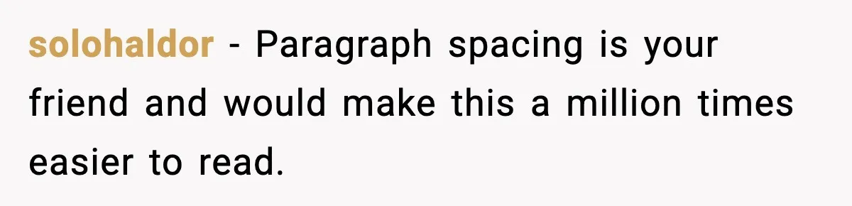 solohaldor − Paragraph spacing is your friend and would make this a million times easier to read.
