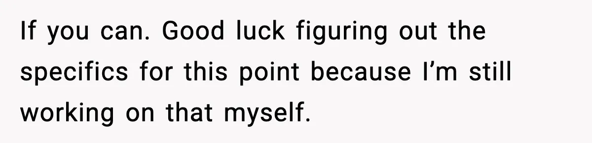 If you can. Good luck figuring out the specifics for this point because I’m still working on that myself.