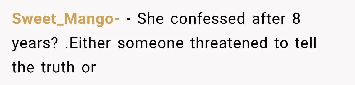 Sweet_Mango- − She confessed after 8 years? .Either someone threatened to tell the truth or