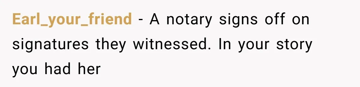 Earl_your_friend − A notary signs off on signatures they witnessed. In your story you had her