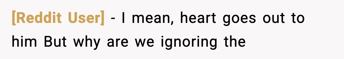 [Reddit User] − I mean, heart goes out to him But why are we ignoring the