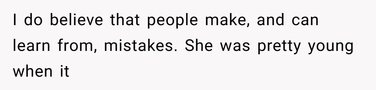 I do believe that people make, and can learn from, mistakes. She was pretty young when it