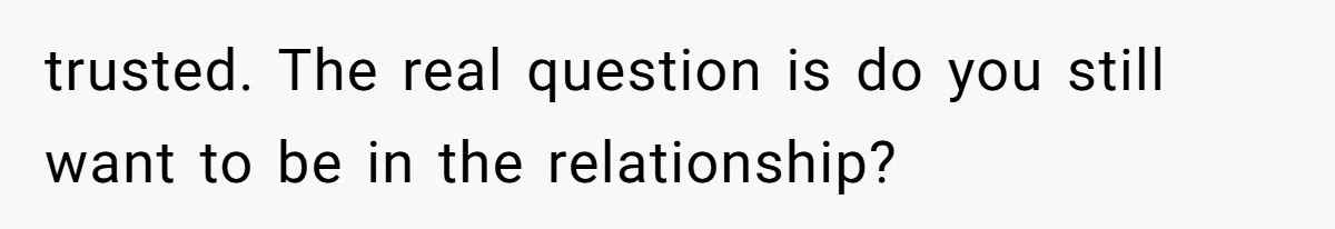 trusted. The real question is do you still want to be in the relationship?