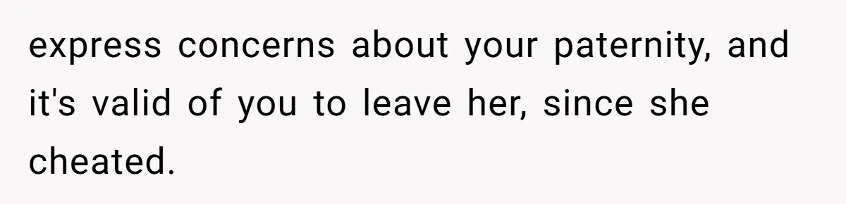 express concerns about your paternity, and it's valid of you to leave her, since she cheated.