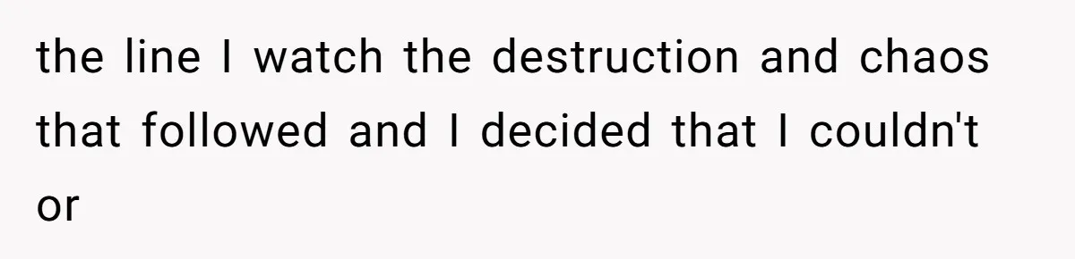 the line I watch the destruction and chaos that followed and I decided that I couldn't or
