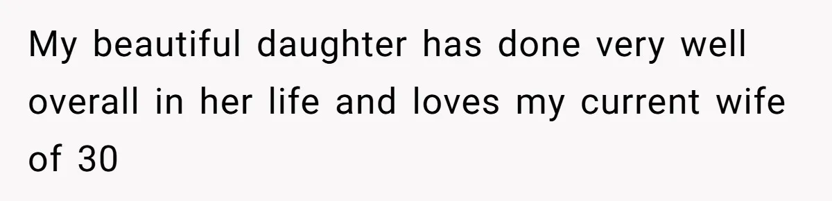 My beautiful daughter has done very well overall in her life and loves my current wife of 30