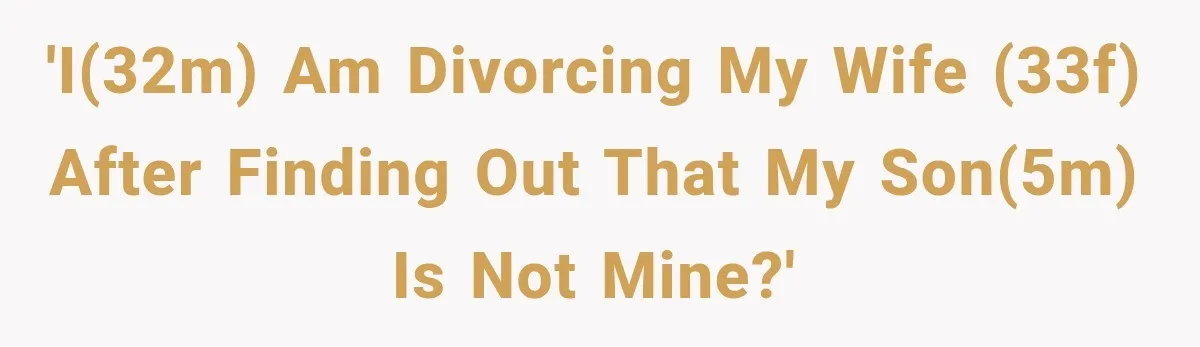 'I(32M) am divorcing my wife (33F) after finding out that my son(5M) is not mine?'