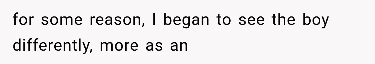 for some reason, I began to see the boy differently, more as an