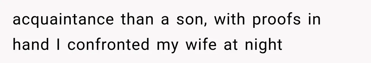 acquaintance than a son, with proofs in hand I confronted my wife at night