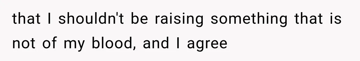 that I shouldn't be raising something that is not of my blood, and I agree