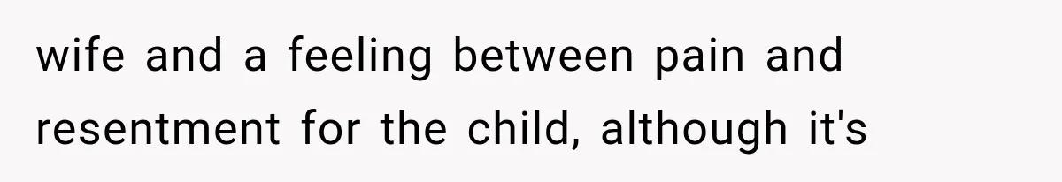 wife and a feeling between pain and resentment for the child, although it's