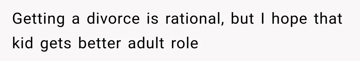 Getting a divorce is rational, but I hope that kid gets better adult role